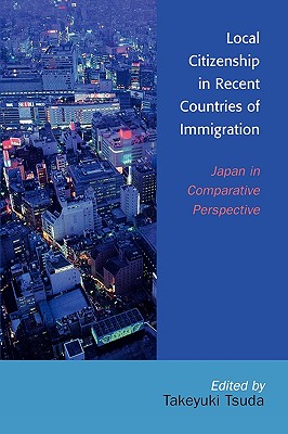 Local Citizenship in Recent Countries of Immigration: Japan in Comparative Perspective - Tsuda, Takeyuki (Editor), and Usui, Chikako (Contributions by), and Pak, Katherine Tegtmeyer (Contributions by)