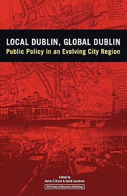 Local Dublin Global Dublin: Public Policy in an Evolving City Region - O Broin, Deiric (Editor), and Jacobson, David (Editor)