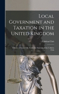 Local Government and Taxation in the United Kingdom: A Series of Essays Pub. Under the Sanction of the Cobden Club