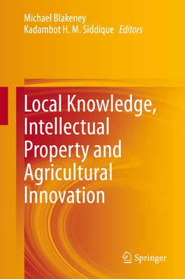 Local Knowledge, Intellectual Property and Agricultural Innovation - Blakeney, Michael (Editor), and Siddique, Kadambot H M (Editor)
