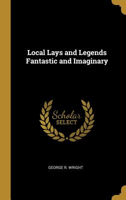 Local Lays and Legends Fantastic and Imaginary - Wright, George R
