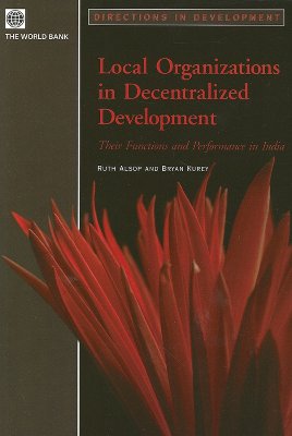 Local Organizations in Decentralized Development: Their Functions and Performance in India - Alsop, Ruth, and Kurey, Bryan
