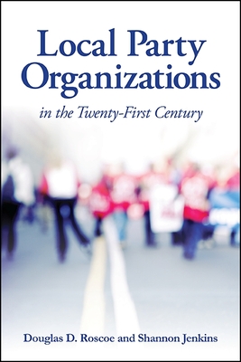 Local Party Organizations in the Twenty-First Century - Roscoe, Douglas D, and Jenkins, Shannon