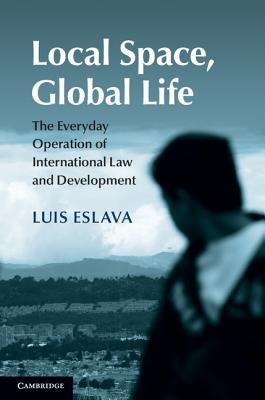 Local Space, Global Life: The Everyday Operation of International Law and Development - Eslava, Luis