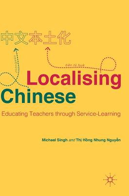 Localising Chinese: Educating Teachers Through Service-Learning - Singh, Michael, and Nguy n, Th  H ng Nhung