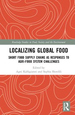 Localizing Global Food: Short Food Supply Chains as Responses to Agri-Food System Challenges - Kalfagianni, Agni (Editor), and Skordili, Sophia (Editor)