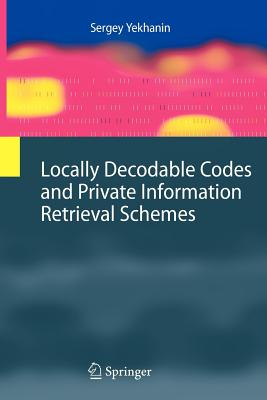 Locally Decodable Codes and Private Information Retrieval Schemes - Yekhanin, Sergey