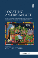 Locating American Art: Finding Art's Meaning in Museums, Colonial Period to the Present