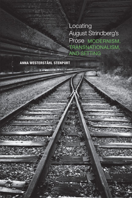 Locating August Strindberg's Prose: Modernism, Transnationalism, and Setting - Stenport, Anna Westerstahl