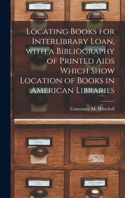 Locating Books for Interlibrary Loan, With a Bibliography of Printed Aids Which Show Location of Books in American Libraries - Winchell, Constance M (Constance Mab (Creator)