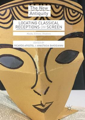 Locating Classical Receptions on Screen: Masks, Echoes, Shadows - Apostol, Ricardo (Editor), and Bakogianni, Anastasia (Editor)