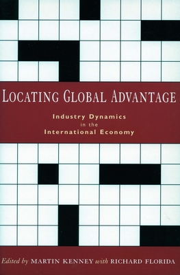 Locating Global Advantage: Industry Dynamics in the International Economy - Kenney, Martin (Editor), and Florida, Richard, PhD (Editor)