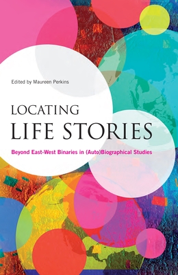 Locating Life Stories: Beyond East-West Binaries in (Auto)Biographical Studies - Perkins, Maureen (Editor)