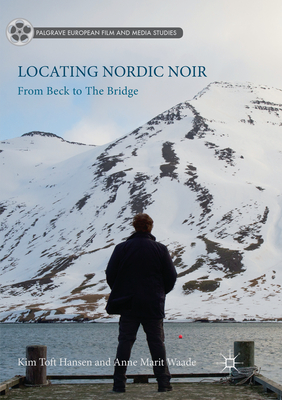 Locating Nordic Noir: From Beck to The Bridge - Toft Hansen, Kim, and Waade, Anne Marit