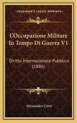 L'Occupazione Militare in Tempo Di Guerra V1: Diritto Internazionale Pubblico (1886) - Corsi, Alessandro
