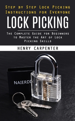 Lock Picking: Step by Step Lock Picking Instructions for Everyone (The Complete Guide for Beginners to Master the Art of Lock Picking Skills) - Carpenter, Henry