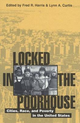 Locked in the Poorhouse: Cities, Race, and Poverty in the United States - Harris, Fred R (Editor), and Curtis, Lynn A (Editor), and Brooks-Gunn, Jeanne, Professor (Contributions by)