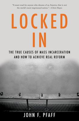 Locked in: The True Causes of Mass Incarceration-And How to Achieve Real Reform - Pfaff, John
