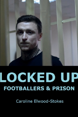 Locked Up Footballers & Prison - Elwood-Stokes, Caroline