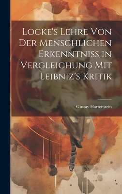 Locke's Lehre Von Der Menschlichen Erkenntniss in Vergleichung Mit Leibniz's Kritik - Hartenstein, Gustav