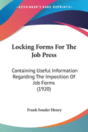 Locking Forms For The Job Press: Containing Useful Information Regarding The Imposition Of Job Forms (1920)