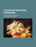 Locks and Builders Hardware; A Hand Book for Architects