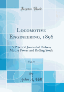 Locomotive Engineering, 1896, Vol. 9: A Practical Journal of Railway Motive Power and Rolling Stock (Classic Reprint)