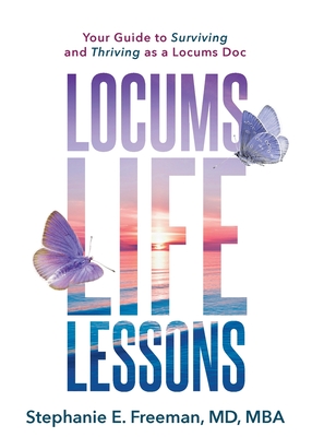 Locums Life Lessons: Your Guide to Surviving and Thriving as a Locums Doc - Freeman, Stephanie, Dr.