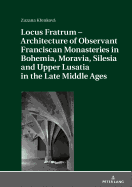 Locus Fratrum - Architecture of Observant Franciscan Monasteries in Bohemia, Moravia, Silesia and Upper Lusatia in the Late Middle Ages