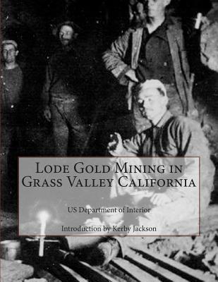 Lode Gold Mining in Grass Valley California - Jackson, Kerby (Introduction by), and Interior, Us Department of