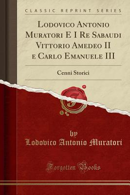 Lodovico Antonio Muratori E I Re Sabaudi Vittorio Amedeo II E Carlo Emanuele III: Cenni Storici (Classic Reprint) - Muratori, Lodovico Antonio