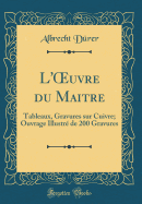 L'Oeuvre Du Maitre: Tableaux, Gravures Sur Cuivre; Ouvrage Illustre de 200 Gravures (Classic Reprint)