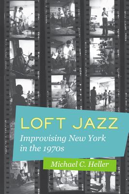 Loft Jazz: Improvising New York in the 1970s - Heller, Michael C