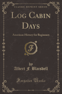 Log Cabin Days: American History for Beginners (Classic Reprint)