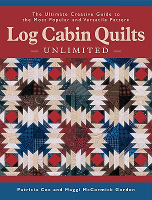 Log Cabin Quilts Unlimited: The Ultimate Creative Guide to the Most Popular and Versatile Pattern - Cos, Patricia, and McCormick Gordon, Maggi, and Cox, Patricia