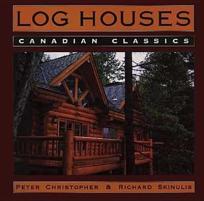 Log Houses: Canadian Classics - Christopher, Peter, and Skinulis, Richard