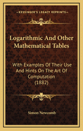 Logarithmic and Other Mathematical Tables: With Examples of Their Use and Hints on the Art of Computation