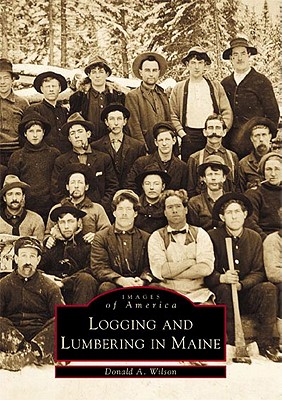 Logging and Lumbering in Maine - Wilson, Donald A, Dr.