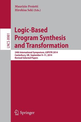 Logic-Based Program Synthesis and Transformation: 24th International Symposium, Lopstr 2014, Canterbury, Uk, September 9-11, 2014. Revised Selected Papers - Proietti, Maurizio (Editor), and Seki, Hirohisa (Editor)
