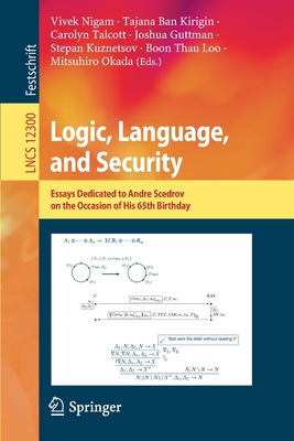 Logic, Language, and Security: Essays Dedicated to Andre Scedrov on the Occasion of His 65th Birthday - Nigam, Vivek (Editor), and Ban Kirigin, Tajana (Editor), and Talcott, Carolyn (Editor)