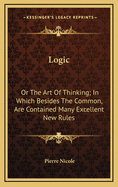 Logic: Or the Art of Thinking; In Which Besides the Common, Are Contained Many Excellent New Rules
