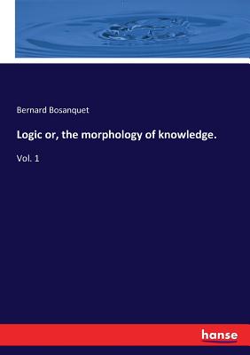 Logic or, the morphology of knowledge.: Vol. 1 - Bosanquet, Bernard