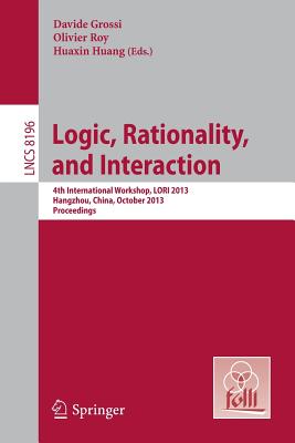 Logic, Rationality, and Interaction: 4th International Workshop, Lori 2013, Hangzhou, China, October 9-12, 2013, Proceedings - Grossi, Davide (Editor), and Roy, Olivier (Editor), and Huang, Huaxin (Editor)