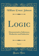 Logic, Vol. 2: Demonstrative Inference; Deductive and Inductive (Classic Reprint)