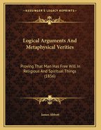 Logical Arguments and Metaphysical Verities: Proving That Man Has Free Will in Religious and Spiritual Things (1856)