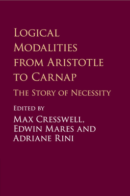 Logical Modalities from Aristotle to Carnap: The Story of Necessity - Cresswell, Max (Editor), and Mares, Edwin (Editor), and Rini, Adriane (Editor)