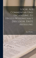 Logik. Als Commentar und Erganzung zu hegels Wissenschaft der Logik, Erste Abteilung