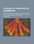 Logique Et Principes de Grammaire: Ouvrages Posthumes En Partie, & En Partie Extraits de Plusieurs Trait?s Qui Ont D?ja Paru de CET Auteur; Augment?e Du Trait? de l'Inversion