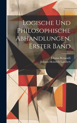 Logische Und Philosophische Abhandlungen, Erster Band - Lambert, Johann Heinrich, and Bernoulli, Johann