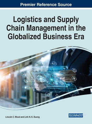 Logistics and Supply Chain Management in the Globalized Business Era - Wood, Lincoln C, and Duong, Linh N K